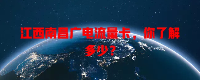 江西南昌广电流量卡，你了解多少？