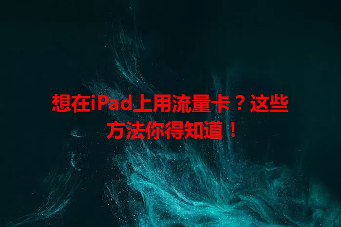 想在iPad上用流量卡？这些方法你得知道！