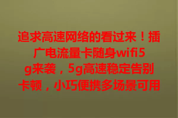 追求高速网络的看过来！插广电流量卡随身wifi5g来袭，5g高速稳定告别卡顿，小巧便携多场景可用，安全有保障，适用个人与小型办公，是优质网络体验首选