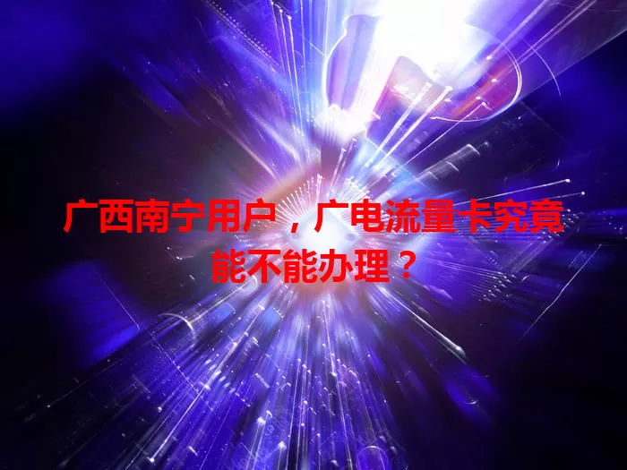 广西南宁用户，广电流量卡究竟能不能办理？