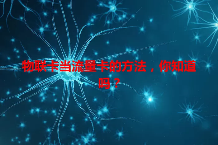 物联卡当流量卡的方法，你知道吗？