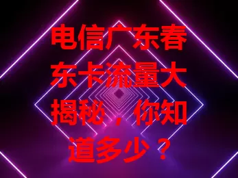 电信广东春东卡流量大揭秘，你知道多少？