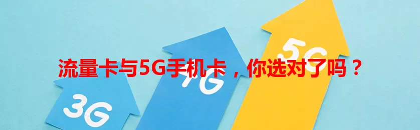 流量卡与5G手机卡，你选对了吗？