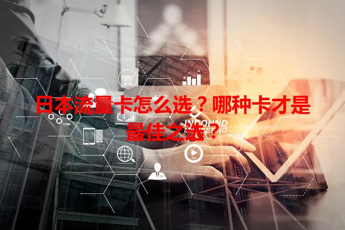 日本流量卡怎么选？哪种卡才是最佳之选？