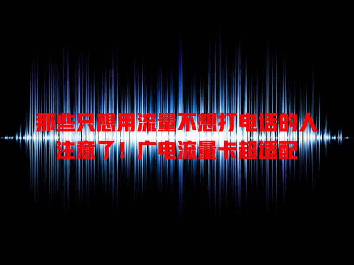 那些只想用流量不想打电话的人注意了！广电流量卡超适配