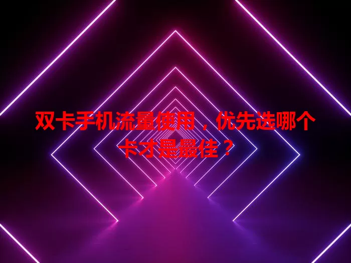 双卡手机流量使用，优先选哪个卡才是最佳？