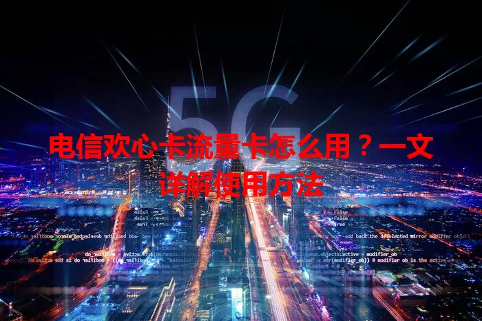 电信欢心卡流量卡怎么用？一文详解使用方法