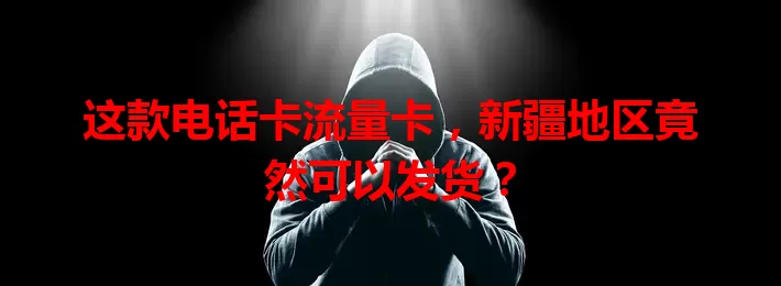 这款电话卡流量卡，新疆地区竟然可以发货？