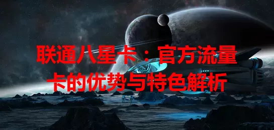 联通八星卡：官方流量卡的优势与特色解析