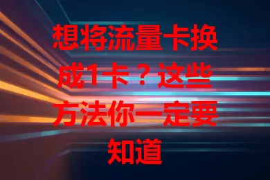 想将流量卡换成1卡？这些方法你一定要知道