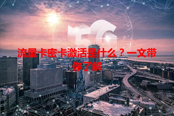 流量卡密卡激活是什么？一文带你了解