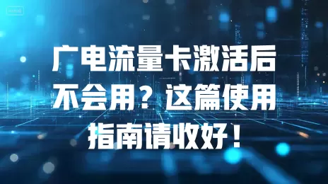 广电流量卡激活后不会用？这篇使用指南请收好！