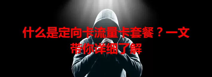 什么是定向卡流量卡套餐？一文带你详细了解