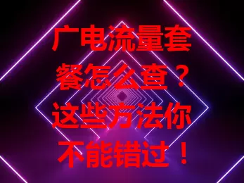 广电流量套餐怎么查？这些方法你不能错过！