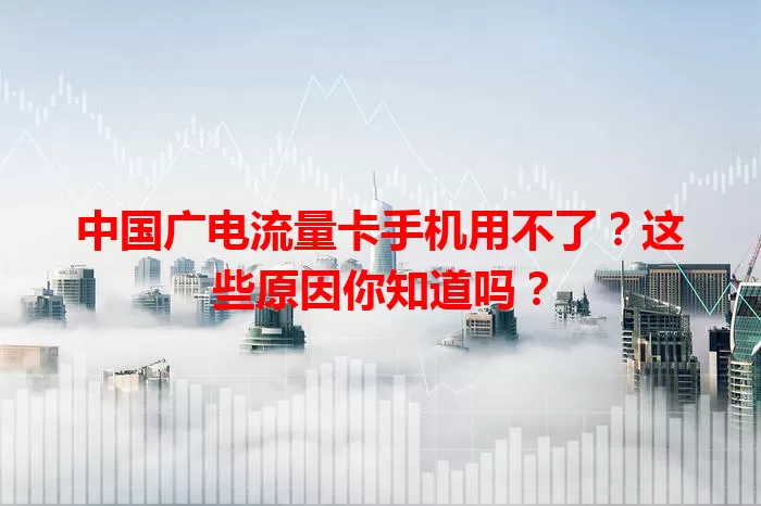 中国广电流量卡手机用不了？这些原因你知道吗？
