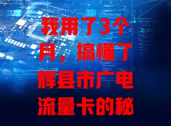 我用了3个月，搞懂了辉县市广电流量卡的秘密