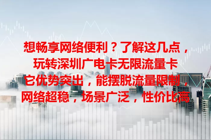 想畅享网络便利？了解这几点，玩转深圳广电卡无限流量卡

它优势突出，能摆脱流量限制，网络超稳，场景广泛，性价比高，助你摆脱流量束缚，享受精彩数字生活，绝对值得关注！