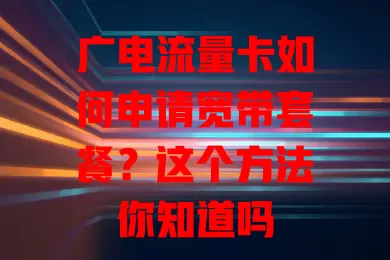 广电流量卡如何申请宽带套餐？这个方法你知道吗