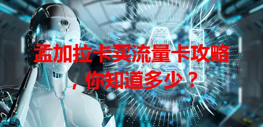 孟加拉卡买流量卡攻略，你知道多少？