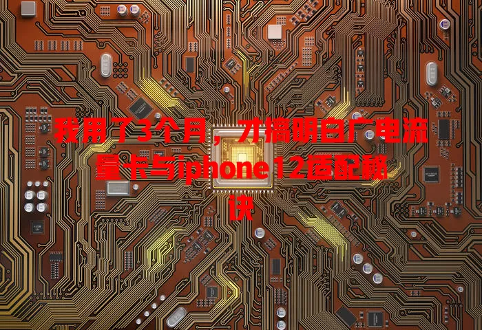 我用了3个月，才搞明白广电流量卡与iphone12适配秘诀