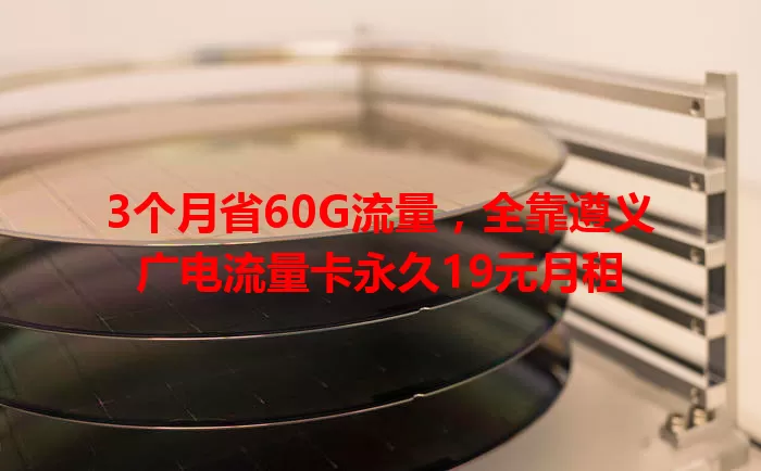 3个月省60G流量，全靠遵义广电流量卡永久19元月租