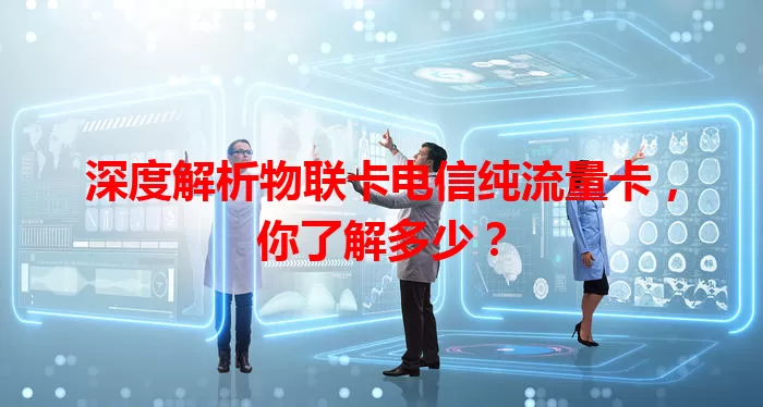深度解析物联卡电信纯流量卡，你了解多少？