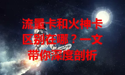 流量卡和火神卡区别在哪？一文带你深度剖析