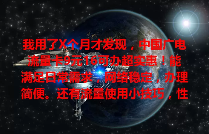 我用了X个月才发现，中国广电流量卡9元16可办超实惠！能满足日常需求，网络稳定，办理简便。还有流量使用小技巧，性价比超高，别再为选卡烦恼，快来试试！