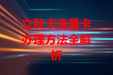 立秋卡流量卡办理方法全解析