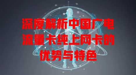 深度解析中国广电流量卡纯上网卡的优势与特色