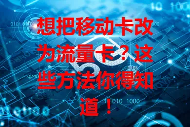 想把移动卡改为流量卡？这些方法你得知道！