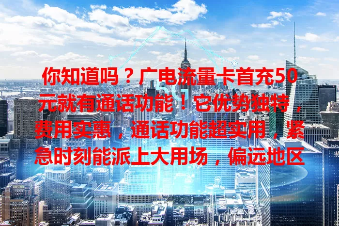 你知道吗？广电流量卡首充50元就有通话功能！它优势独特，费用实惠，通话功能超实用，紧急时刻能派上大用场，偏远地区也不怕，性价比超高，值得关注！
