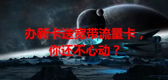 办新卡送宽带流量卡，你还不心动？
