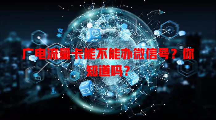 广电流量卡能不能办微信号？你知道吗？