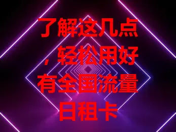 了解这几点，轻松用好有全国流量日租卡