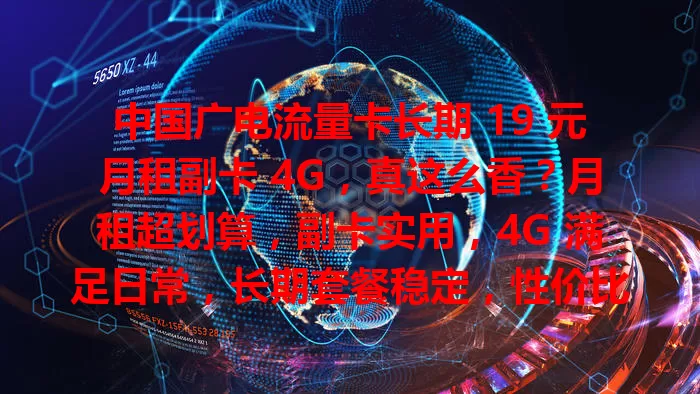 中国广电流量卡长期 19 元月租副卡 4G，真这么香？月租超划算，副卡实用，4G 满足日常，长期套餐稳定，性价比超高，追求实惠的别错过！