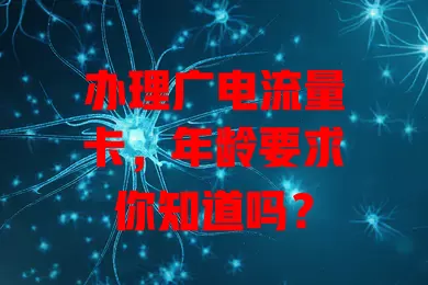 办理广电流量卡，年龄要求你知道吗？