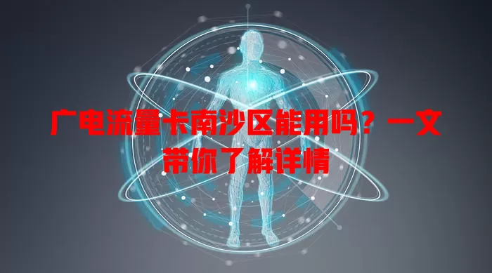 广电流量卡南沙区能用吗？一文带你了解详情