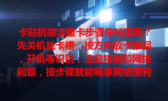 卡贴机装流量卡步骤你知道吗？先关机找卡槽，按方向放卡推回，开机等识别，注意接触和网络问题，按步骤就能畅享网络便利