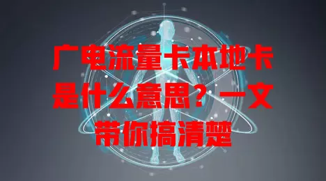 广电流量卡本地卡是什么意思？一文带你搞清楚