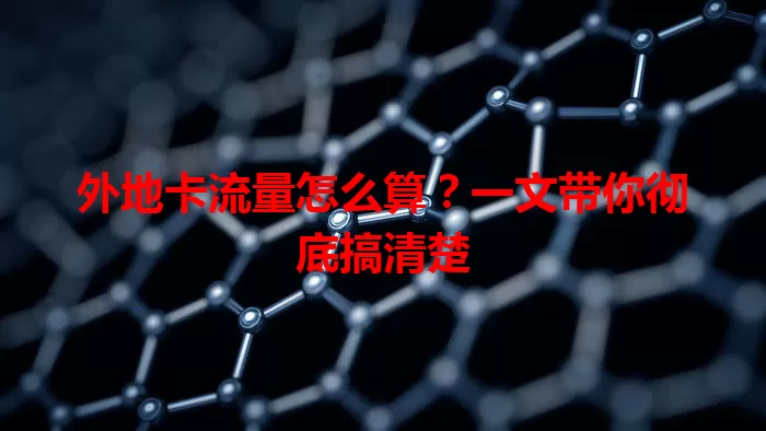 外地卡流量怎么算？一文带你彻底搞清楚
