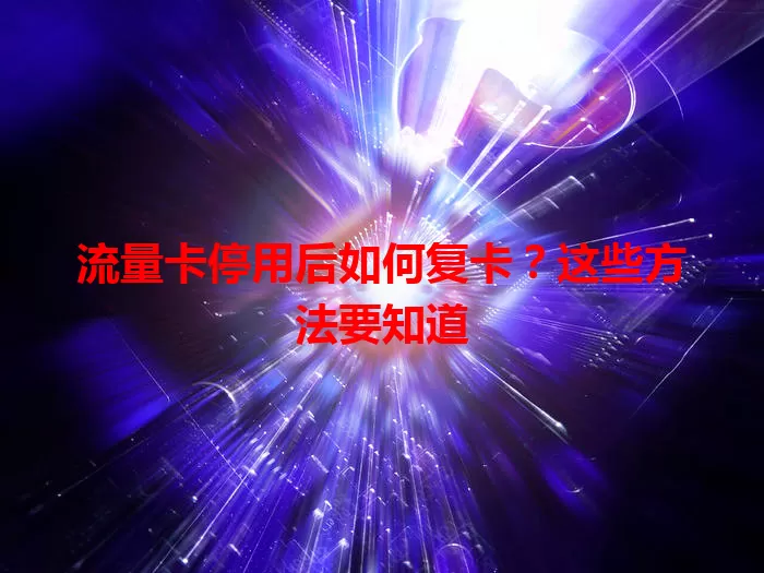 流量卡停用后如何复卡？这些方法要知道