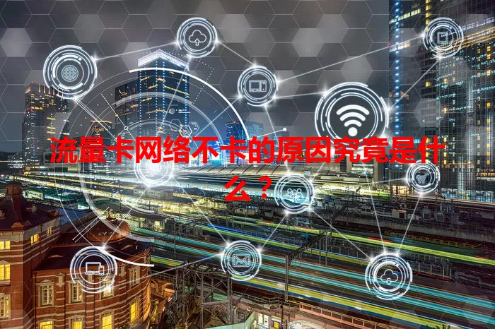 流量卡网络不卡的原因究竟是什么？