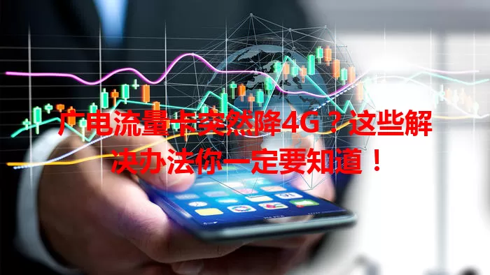 广电流量卡突然降4G？这些解决办法你一定要知道！