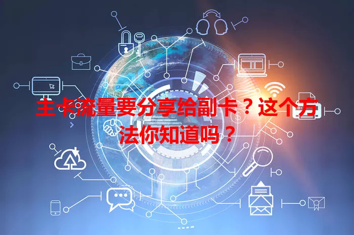主卡流量要分享给副卡？这个方法你知道吗？