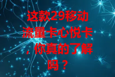 这款29移动流量卡心悦卡，你真的了解吗？