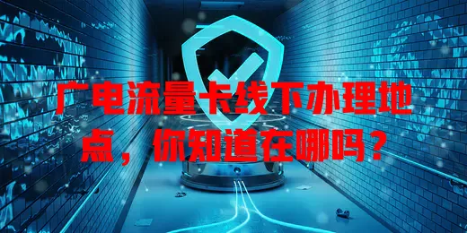 广电流量卡线下办理地点，你知道在哪吗？