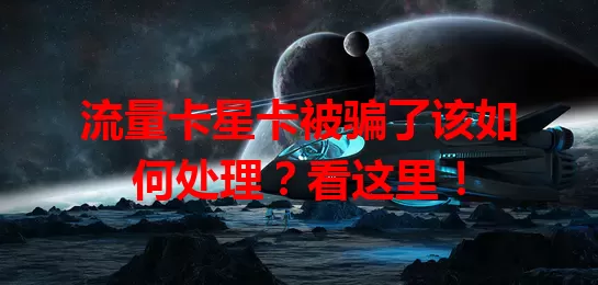 流量卡星卡被骗了该如何处理？看这里！