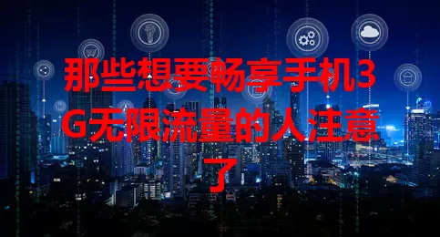 那些想要畅享手机3G无限流量的人注意了