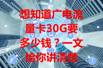 想知道广电流量卡30G要多少钱？一文给你讲清楚